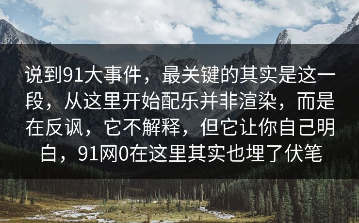 说到91大事件，最关键的其实是这一段，从这里开始配乐并非渲染，而是在反讽，它不解释，但它让你自己明白，91网0在这里其实也埋了伏笔